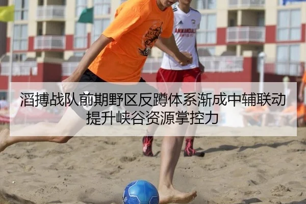 滔搏战队前期野区反蹲体系渐成中辅联动提升峡谷资源掌控力