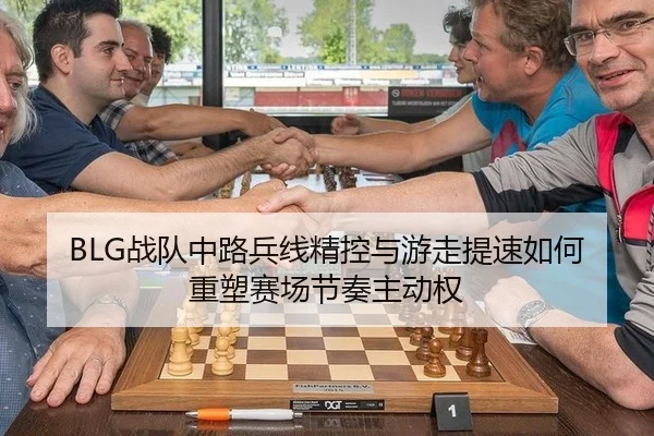 BLG战队中路兵线精控与游走提速如何重塑赛场节奏主动权
